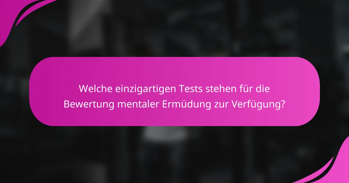 Welche einzigartigen Tests stehen für die Bewertung mentaler Ermüdung zur Verfügung?
