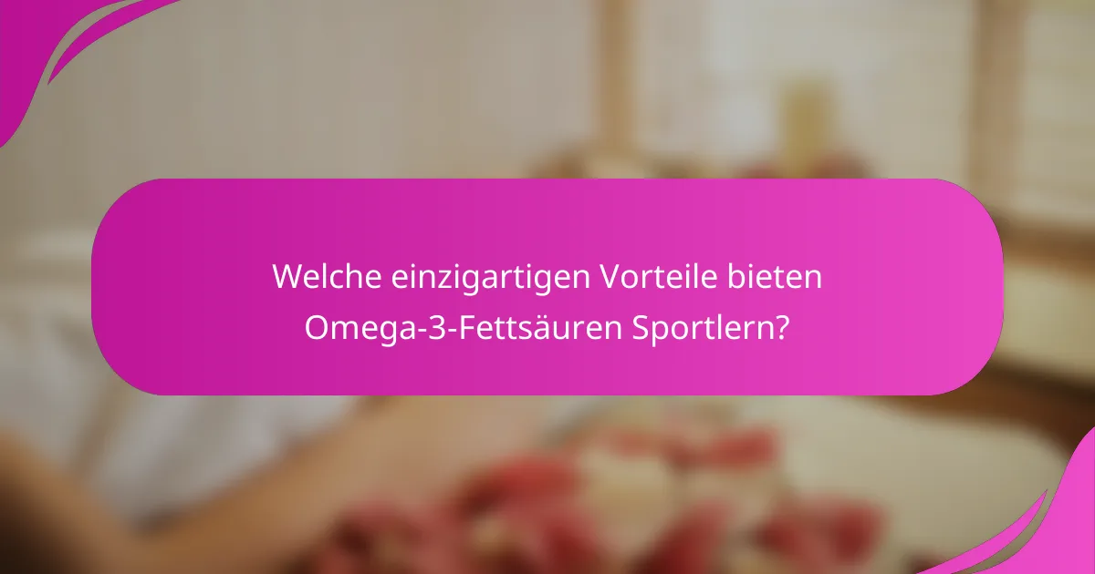 Welche einzigartigen Vorteile bieten Omega-3-Fettsäuren Sportlern?
