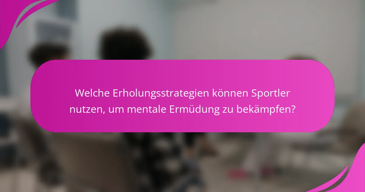 Welche Erholungsstrategien können Sportler nutzen, um mentale Ermüdung zu bekämpfen?