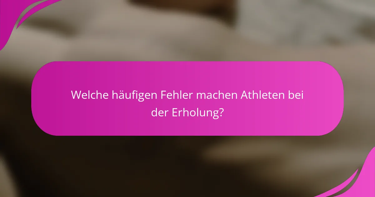 Welche häufigen Fehler machen Athleten bei der Erholung?