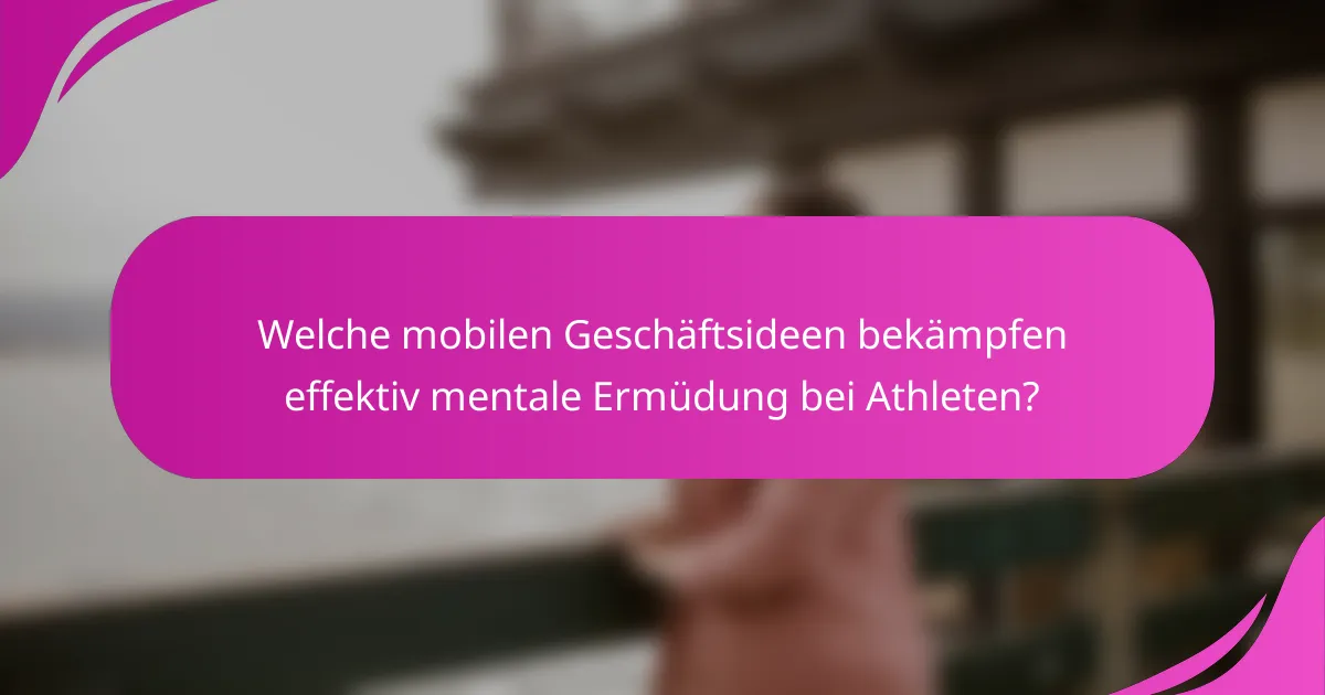 Welche mobilen Geschäftsideen bekämpfen effektiv mentale Ermüdung bei Athleten?