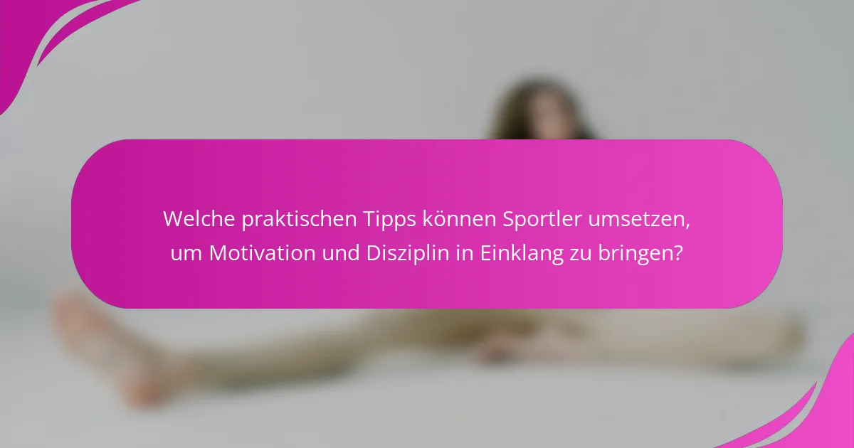 Welche praktischen Tipps können Sportler umsetzen, um Motivation und Disziplin in Einklang zu bringen?