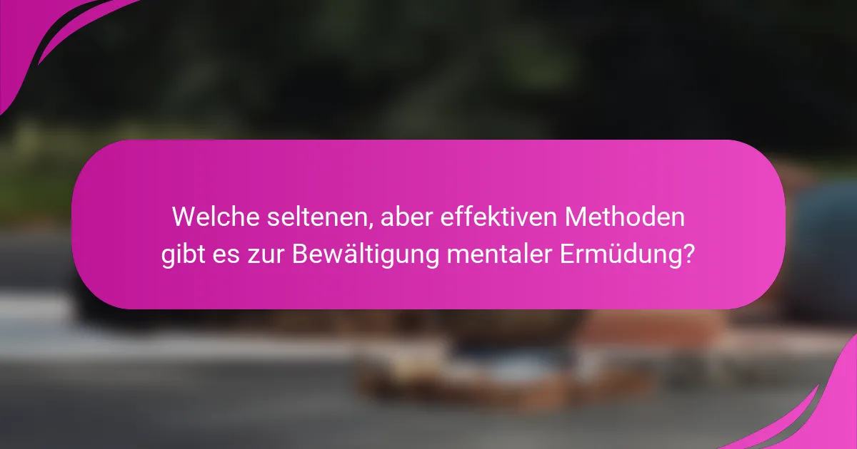 Welche seltenen, aber effektiven Methoden gibt es zur Bewältigung mentaler Ermüdung?