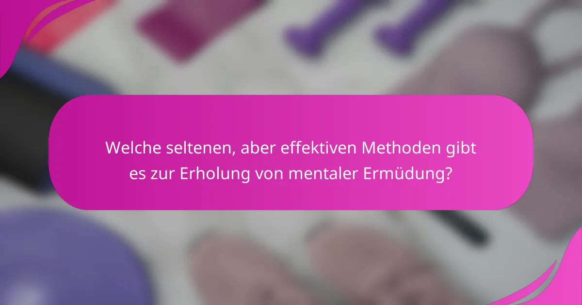 Welche seltenen, aber effektiven Methoden gibt es zur Erholung von mentaler Ermüdung?