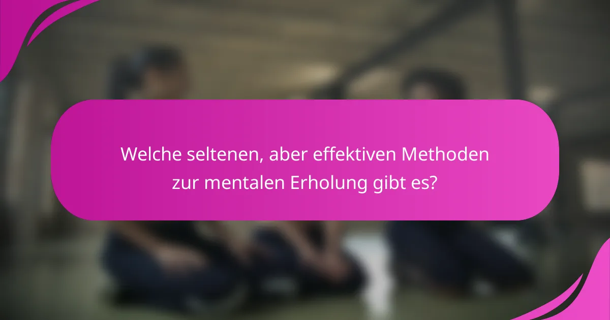 Welche seltenen, aber effektiven Methoden zur mentalen Erholung gibt es?