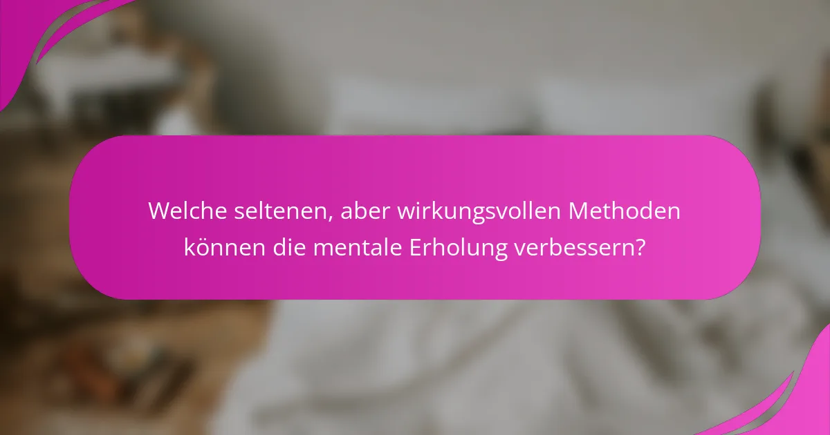 Welche seltenen, aber wirkungsvollen Methoden können die mentale Erholung verbessern?