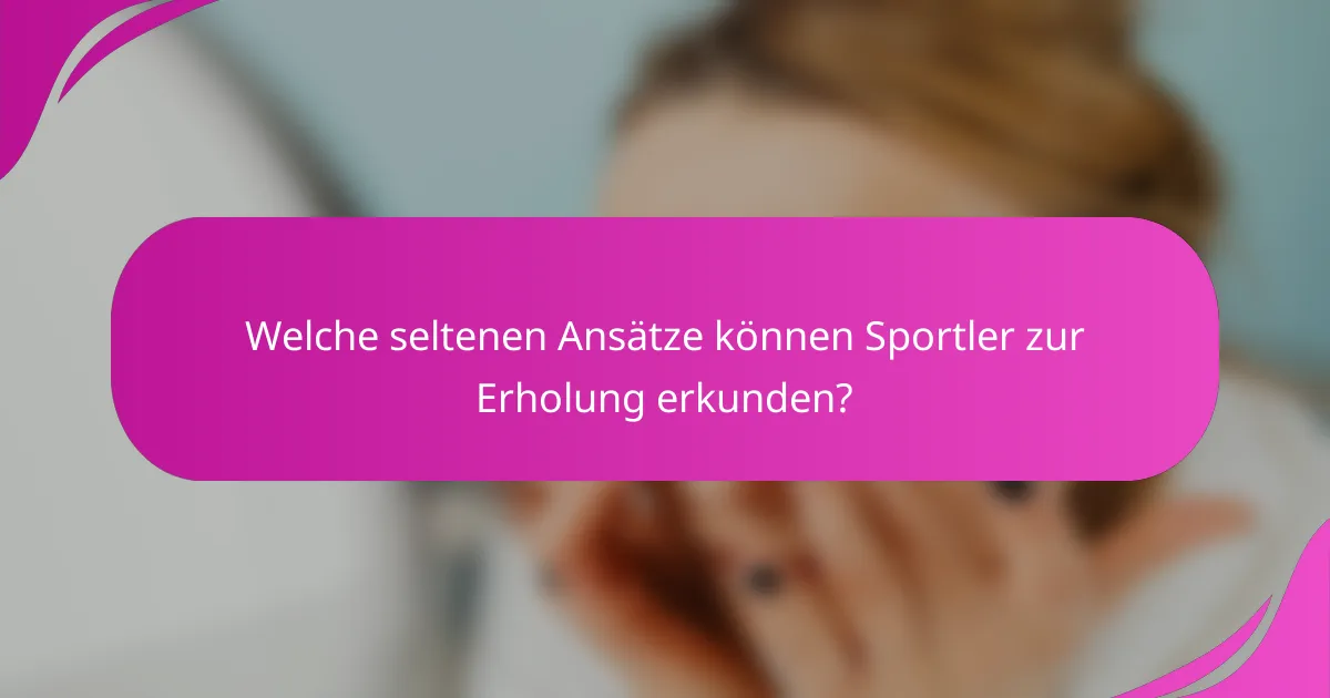 Welche seltenen Ansätze können Sportler zur Erholung erkunden?