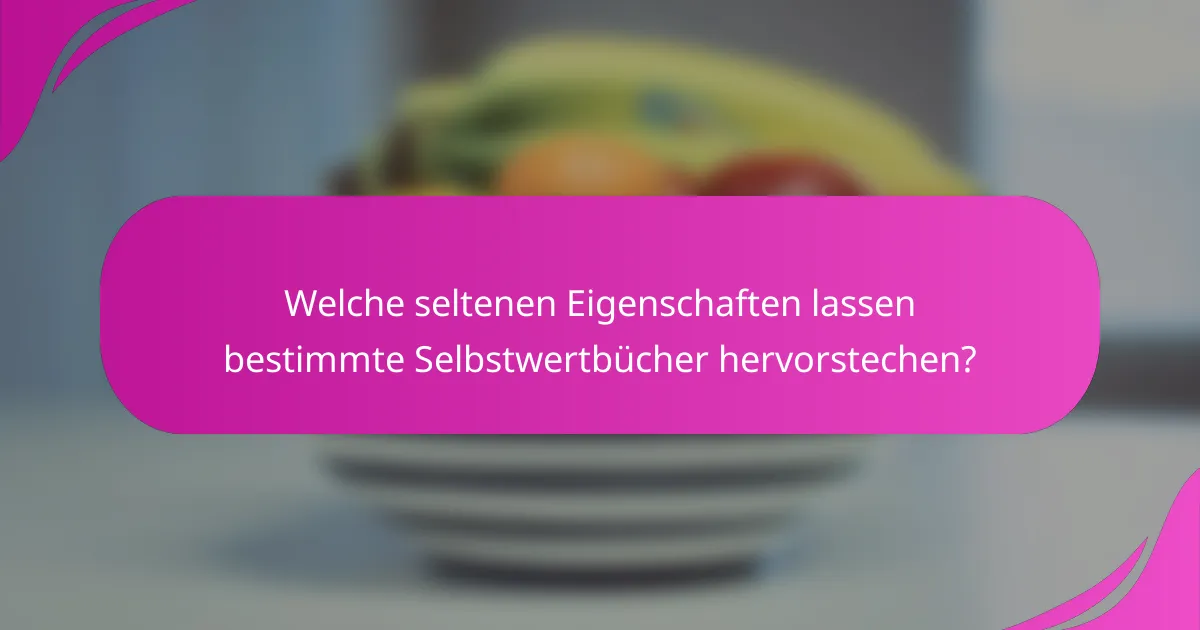 Welche seltenen Eigenschaften lassen bestimmte Selbstwertbücher hervorstechen?