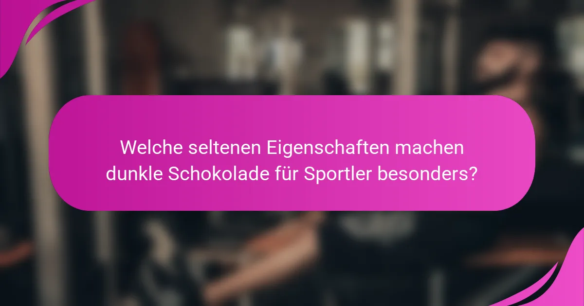 Welche seltenen Eigenschaften machen dunkle Schokolade für Sportler besonders?