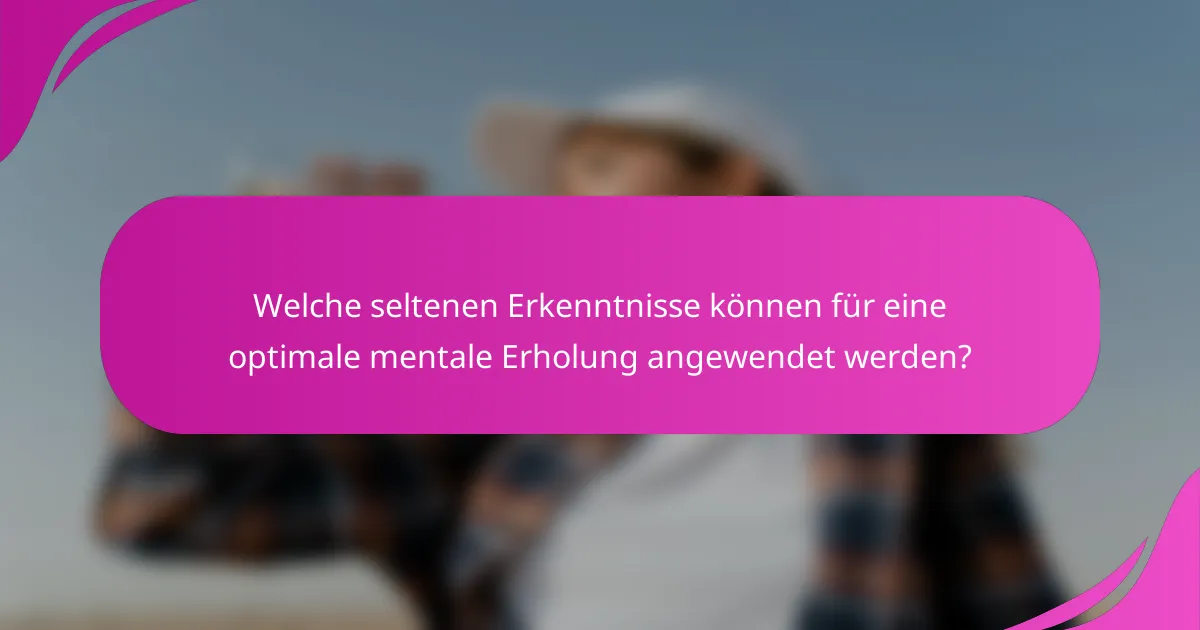 Welche seltenen Erkenntnisse können für eine optimale mentale Erholung angewendet werden?