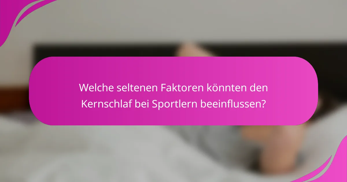Welche seltenen Faktoren könnten den Kernschlaf bei Sportlern beeinflussen?