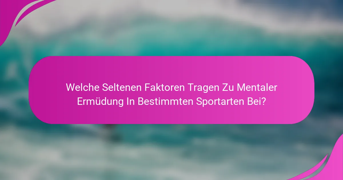 Welche Seltenen Faktoren Tragen Zu Mentaler Ermüdung In Bestimmten Sportarten Bei?