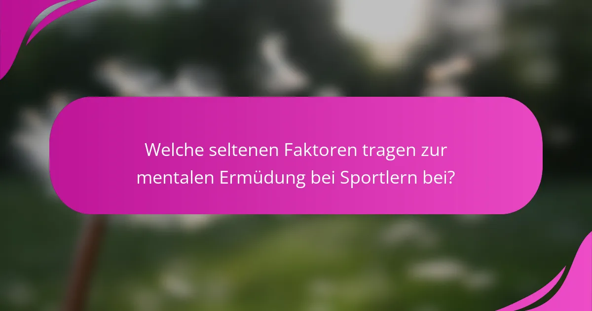 Welche seltenen Faktoren tragen zur mentalen Ermüdung bei Sportlern bei?
