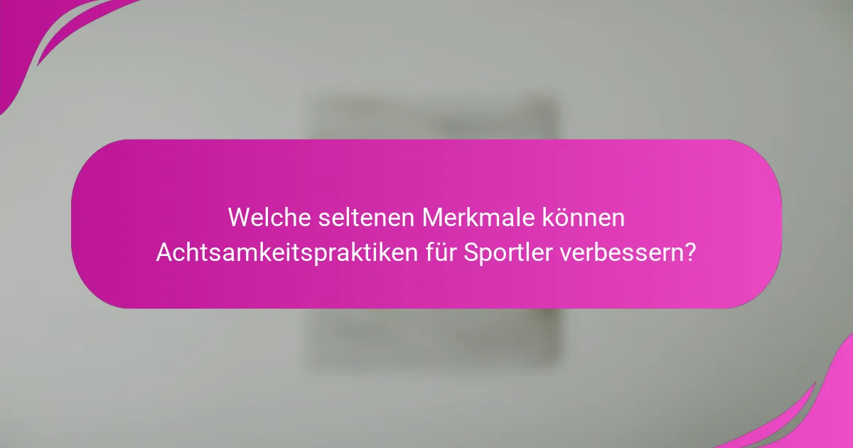 Welche seltenen Merkmale können Achtsamkeitspraktiken für Sportler verbessern?
