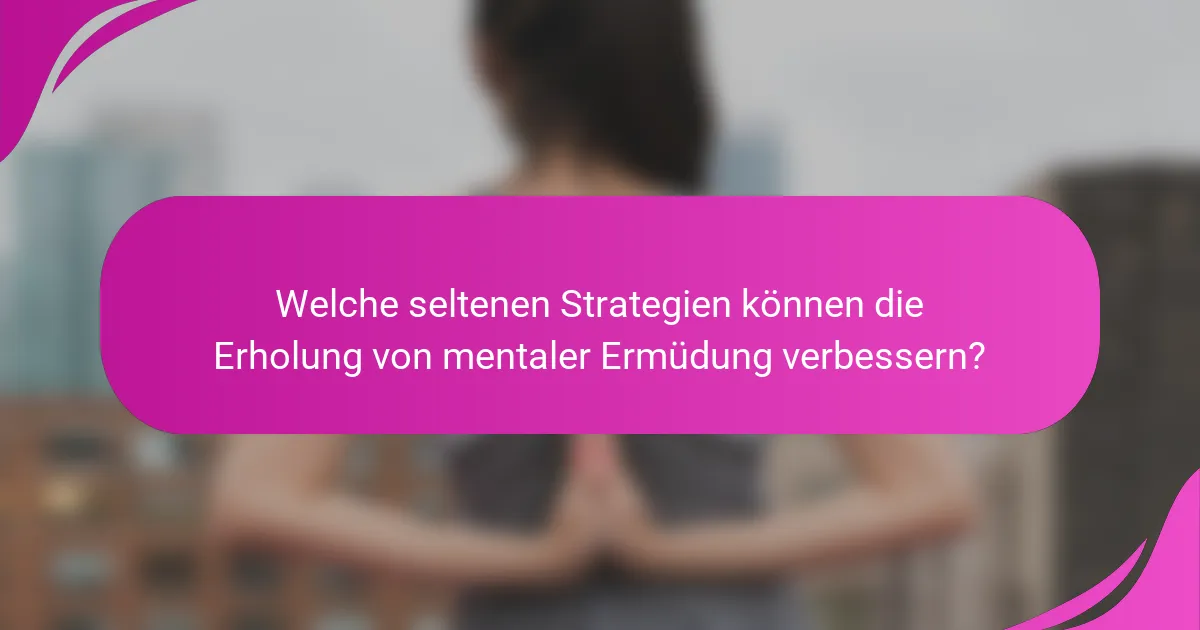 Welche seltenen Strategien können die Erholung von mentaler Ermüdung verbessern?