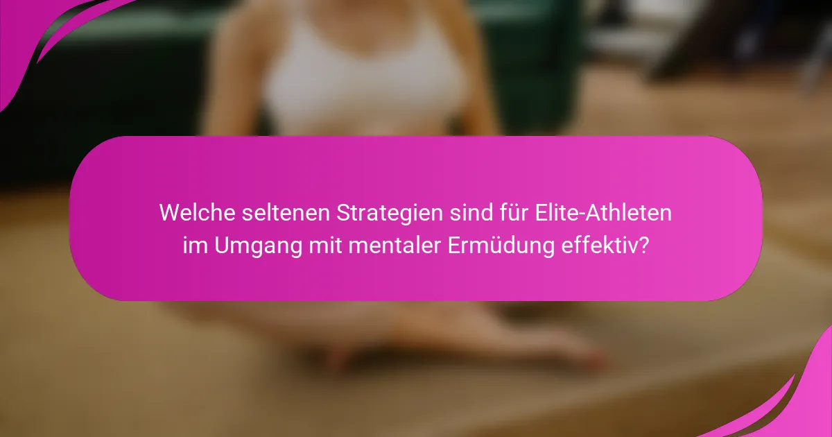 Welche seltenen Strategien sind für Elite-Athleten im Umgang mit mentaler Ermüdung effektiv?