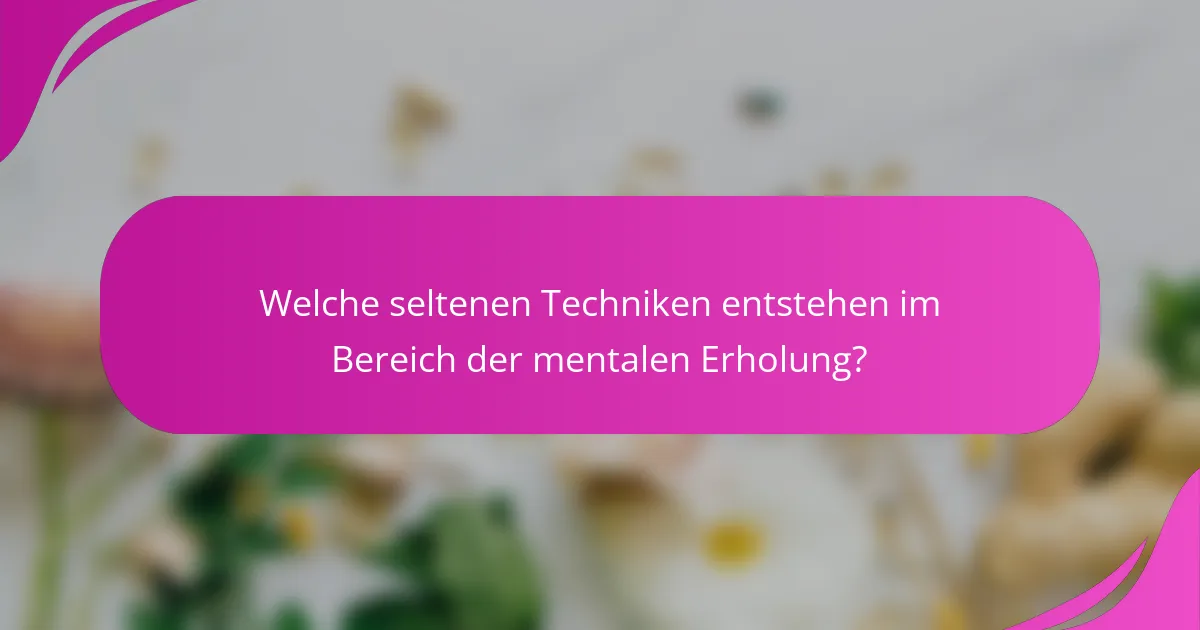 Welche seltenen Techniken entstehen im Bereich der mentalen Erholung?