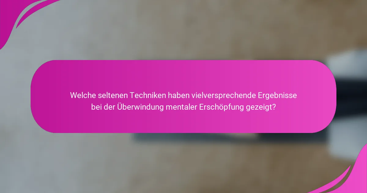 Welche seltenen Techniken haben vielversprechende Ergebnisse bei der Überwindung mentaler Erschöpfung gezeigt?