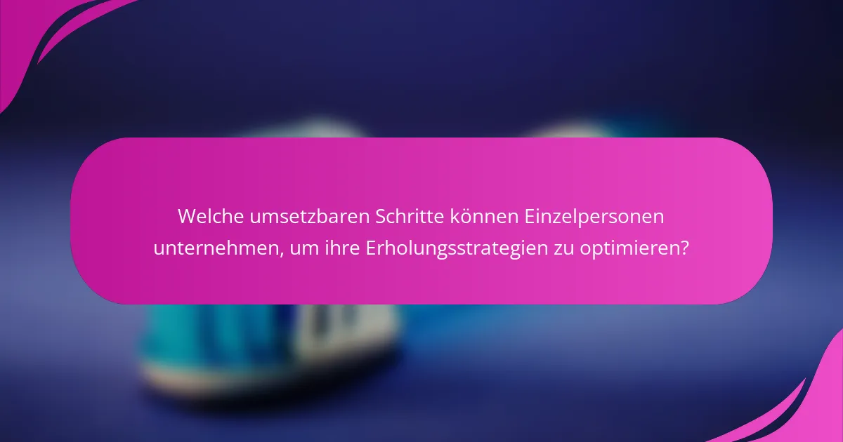 Welche umsetzbaren Schritte können Einzelpersonen unternehmen, um ihre Erholungsstrategien zu optimieren?