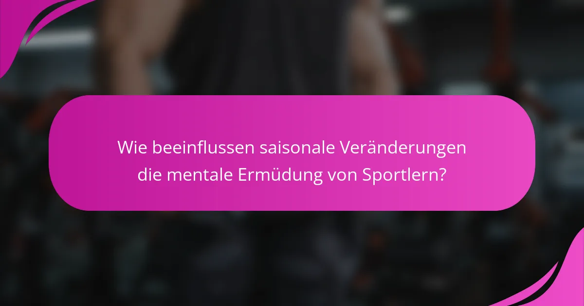 Wie beeinflussen saisonale Veränderungen die mentale Ermüdung von Sportlern?