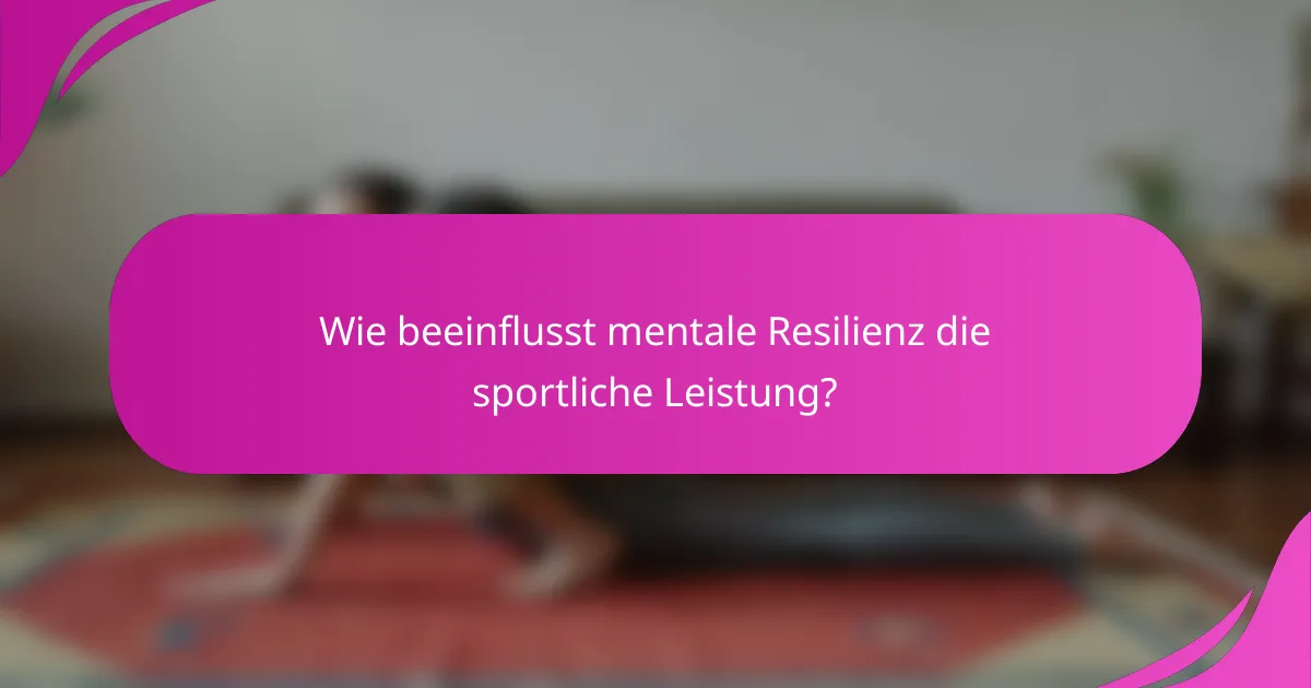 Wie beeinflusst mentale Resilienz die sportliche Leistung?