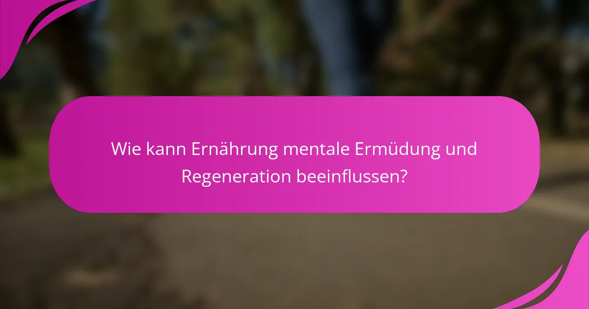 Wie kann Ernährung mentale Ermüdung und Regeneration beeinflussen?