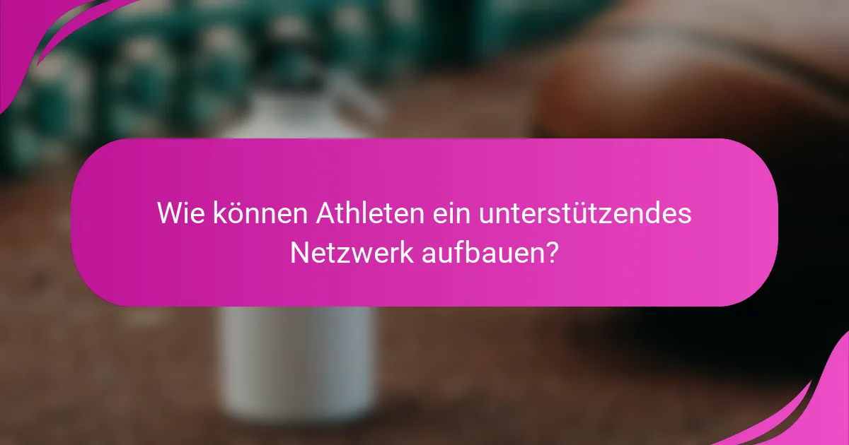 Wie können Athleten ein unterstützendes Netzwerk aufbauen?