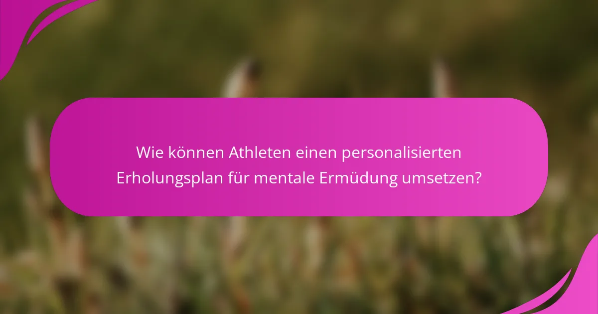 Wie können Athleten einen personalisierten Erholungsplan für mentale Ermüdung umsetzen?