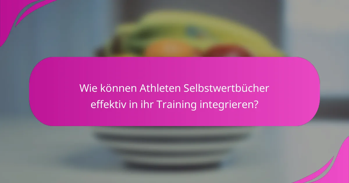 Wie können Athleten Selbstwertbücher effektiv in ihr Training integrieren?