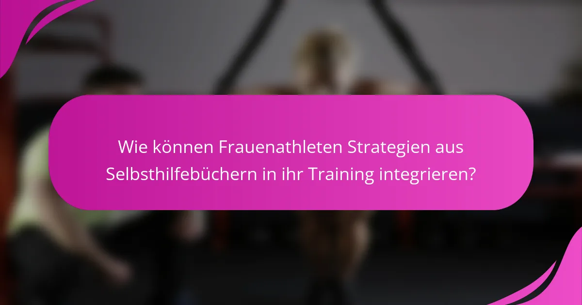 Wie können Frauenathleten Strategien aus Selbsthilfebüchern in ihr Training integrieren?