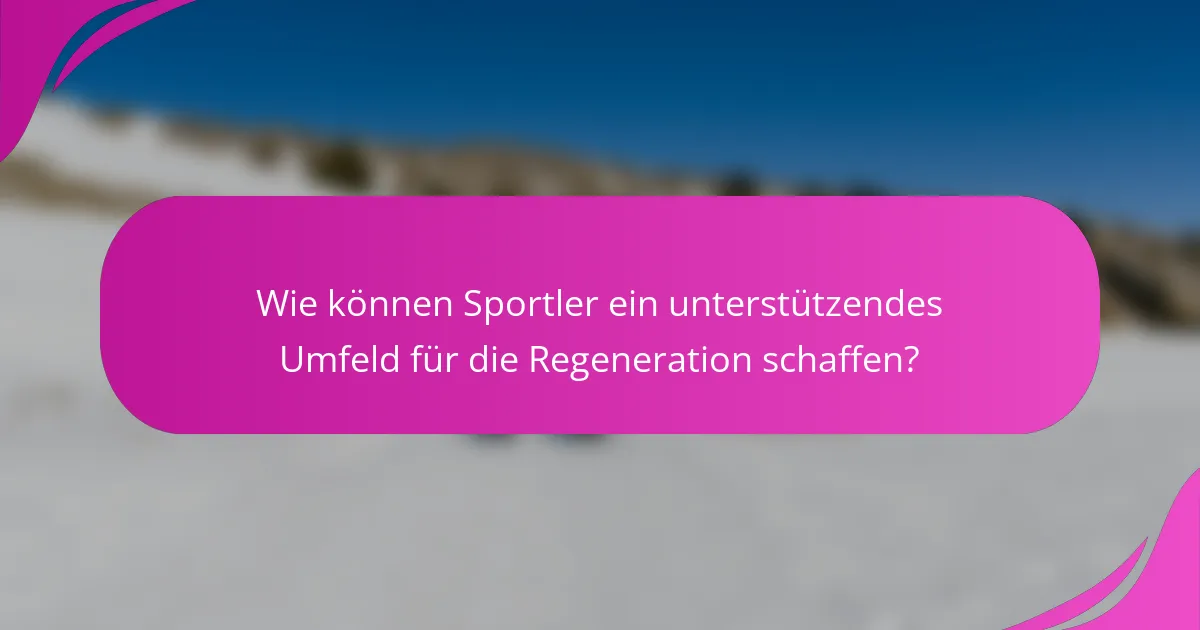 Wie können Sportler ein unterstützendes Umfeld für die Regeneration schaffen?