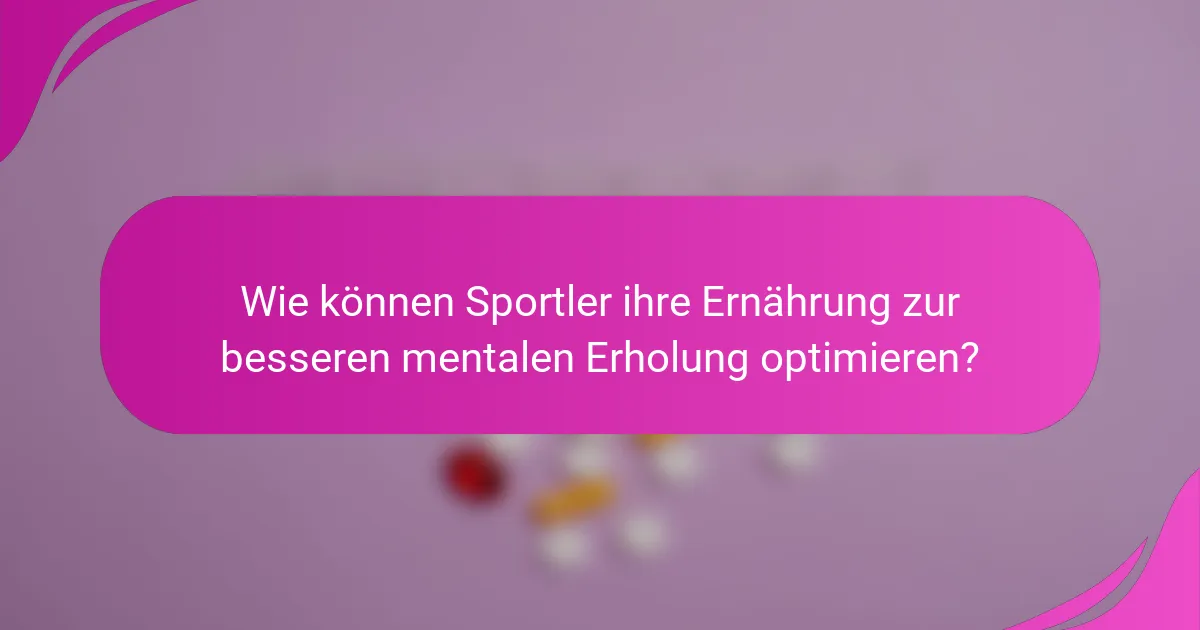 Wie können Sportler ihre Ernährung zur besseren mentalen Erholung optimieren?