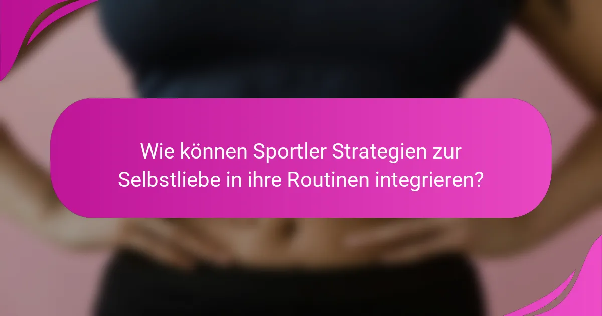 Wie können Sportler Strategien zur Selbstliebe in ihre Routinen integrieren?
