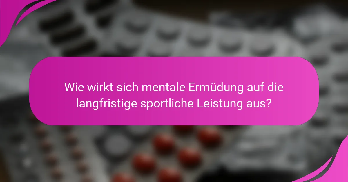 Wie wirkt sich mentale Ermüdung auf die langfristige sportliche Leistung aus?