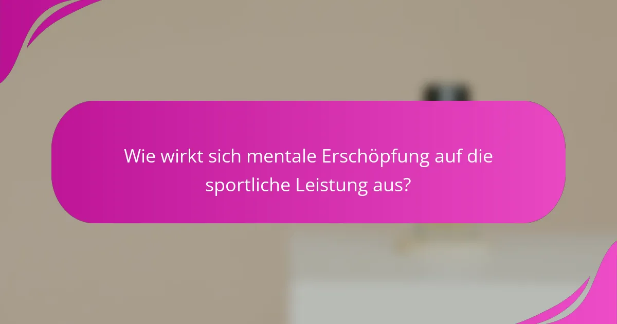 Wie wirkt sich mentale Erschöpfung auf die sportliche Leistung aus?
